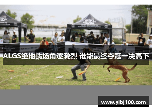 ALGS绝地战场角逐激烈 谁能最终夺冠一决高下