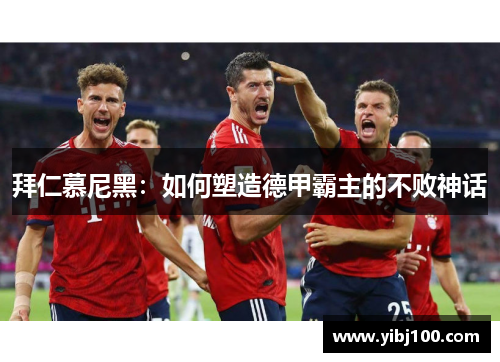 拜仁慕尼黑：如何塑造德甲霸主的不败神话