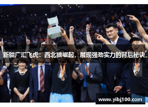 新疆广汇飞虎：西北狼崛起，展现强劲实力的背后秘诀