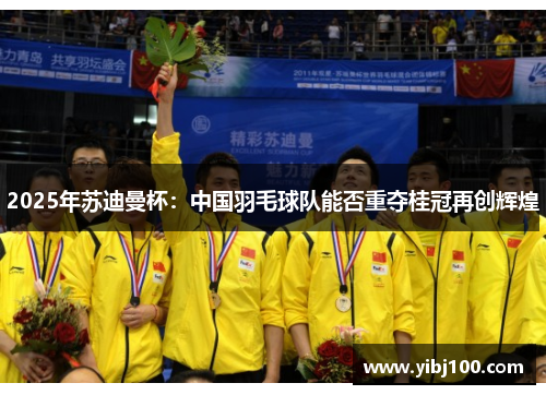 2025年苏迪曼杯：中国羽毛球队能否重夺桂冠再创辉煌