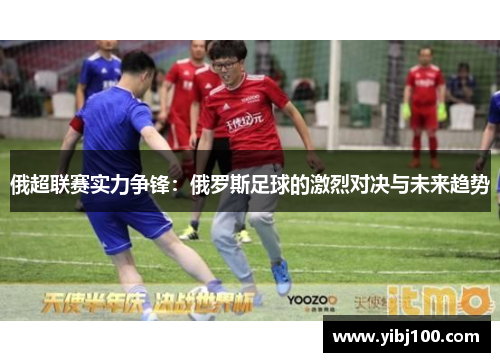 俄超联赛实力争锋：俄罗斯足球的激烈对决与未来趋势