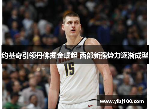 约基奇引领丹佛掘金崛起 西部新强势力逐渐成型