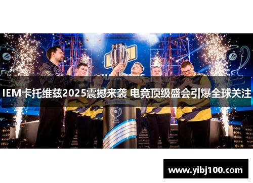 IEM卡托维兹2025震撼来袭 电竞顶级盛会引爆全球关注