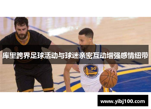 库里跨界足球活动与球迷亲密互动增强感情纽带