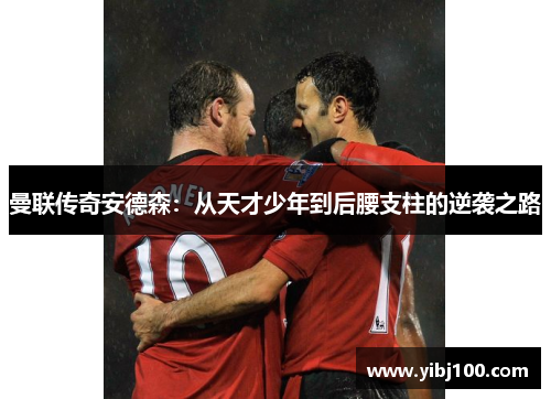 曼联传奇安德森：从天才少年到后腰支柱的逆袭之路