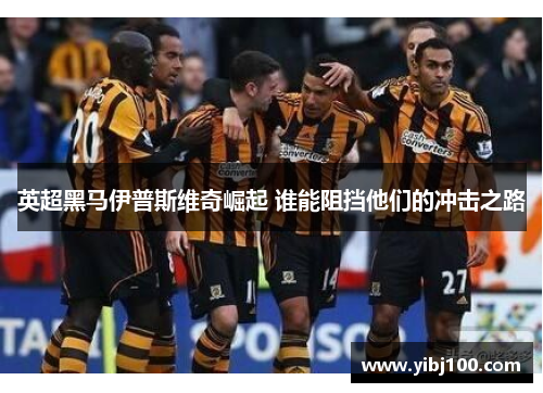 英超黑马伊普斯维奇崛起 谁能阻挡他们的冲击之路