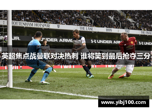 英超焦点战曼联对决热刺 谁将笑到最后抢夺三分