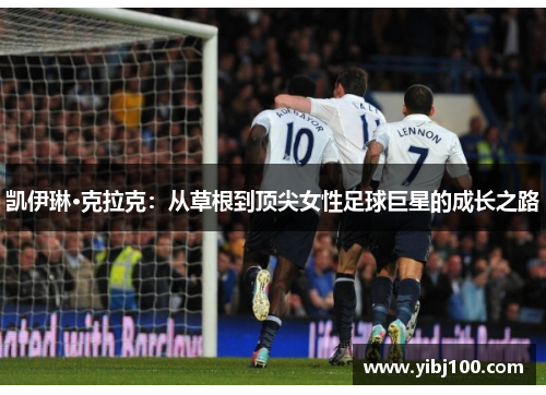 凯伊琳·克拉克：从草根到顶尖女性足球巨星的成长之路