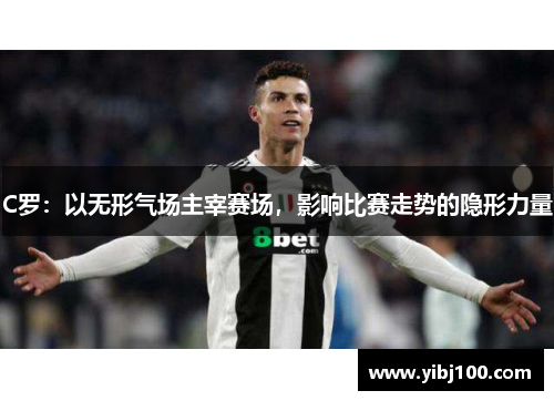 C罗：以无形气场主宰赛场，影响比赛走势的隐形力量