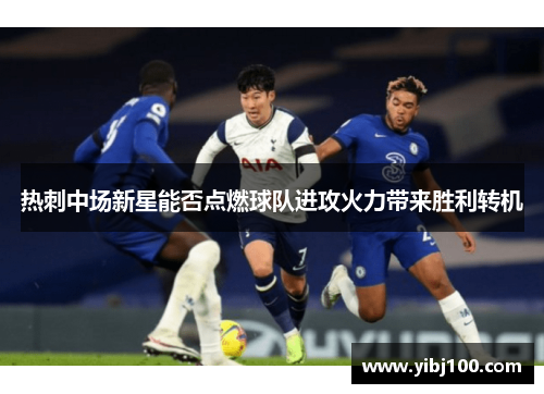 热刺中场新星能否点燃球队进攻火力带来胜利转机